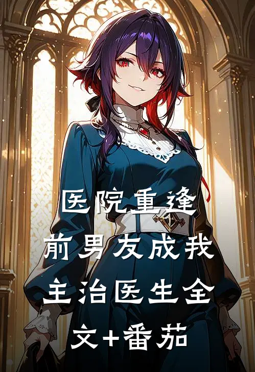医院重逢，前男友成我主治医生全文+番茄