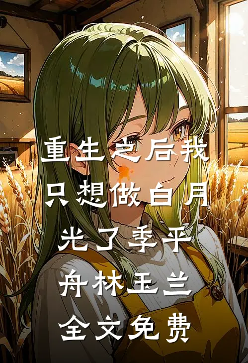 重生之后我只想做白月光了季平舟林玉兰全文免费