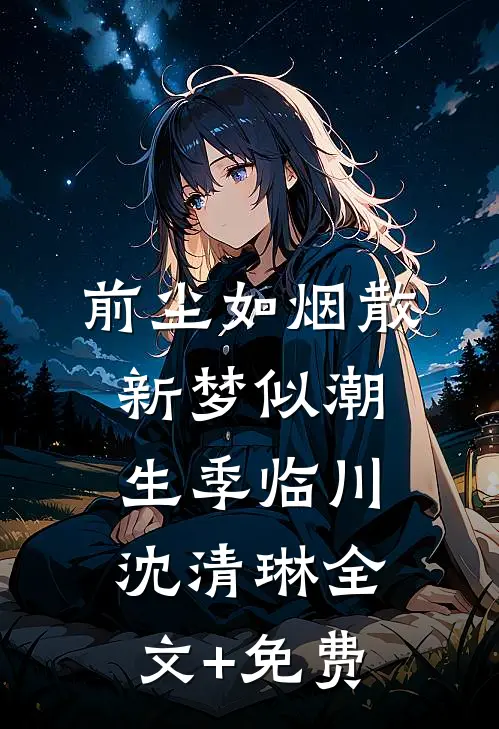 前尘如烟散，新梦似潮生季临川沈清琳全文+免费