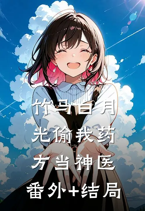 竹马白月光偷我药方当神医:(番外)+(结局)