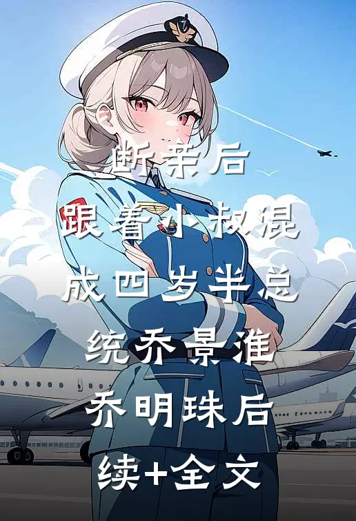 断亲后，跟着小叔混成四岁半总统乔景淮乔明珠后续+全文
