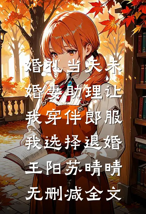 婚礼当天未婚妻助理让我穿伴郎服，我选择退婚王阳苏晴晴无删减全文