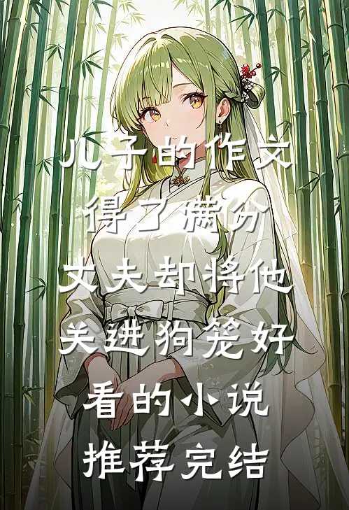 儿子的作文得了满分，丈夫却将他关进狗笼好看的小说推荐完结