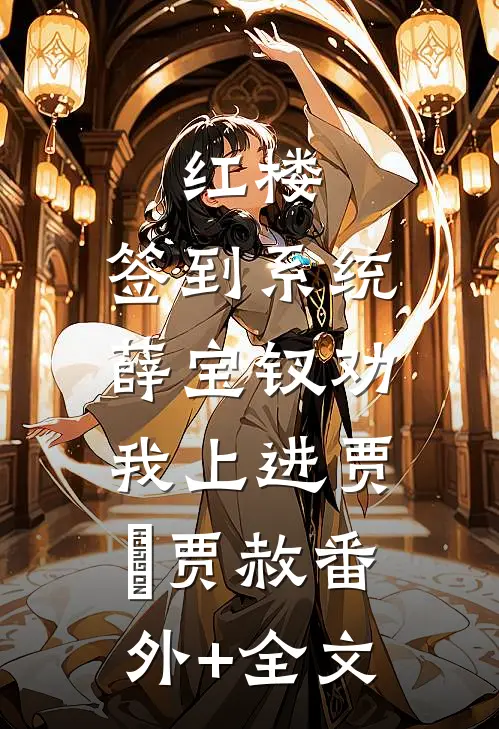 红楼：签到系统，薛宝钗劝我上进贾玦贾赦(番外)+(全文)