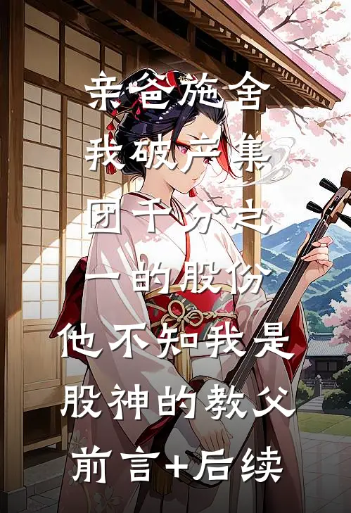 亲爸施舍我破产集团千分之一的股份，他不知我是股神的教父前言+后续