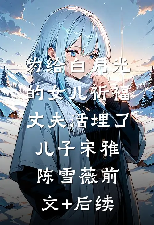 为给白月光的女儿祈福，丈夫活埋了儿子宋雅陈雪薇前文+后续