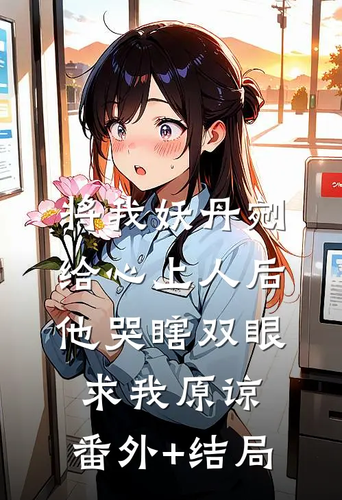 将我妖丹剜给心上人后，他哭瞎双眼求我原谅:(番外)+(结局)