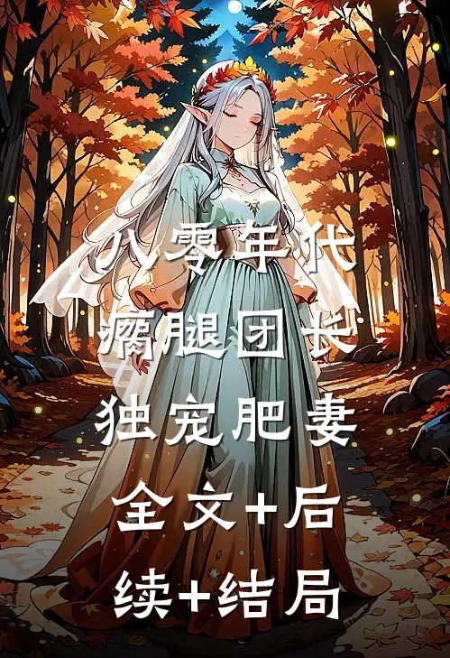 八零年代，瘸腿团长独宠肥妻全文+后续+结局