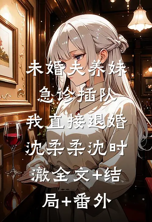 未婚夫养妹急诊插队，我直接退婚沈柔柔沈时澈全文+结局+番外
