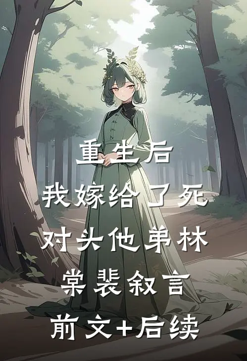 重生后，我嫁给了死对头他弟林棠裴叙言:前文+后续
