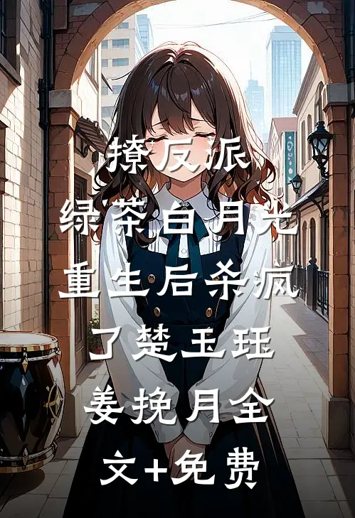 撩反派，绿茶白月光重生后杀疯了楚玉珏姜挽月全文+免费