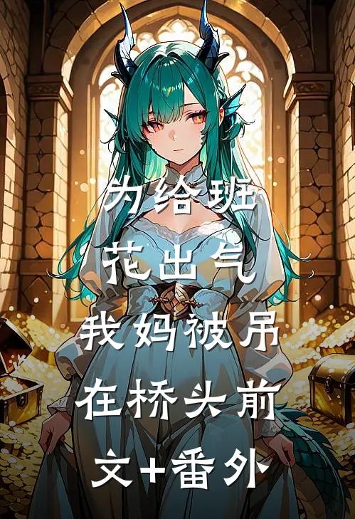 为给班花出气，我妈被吊在桥头前文+番外