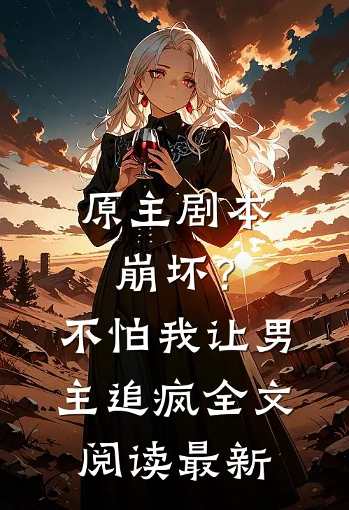 原主剧本崩坏？不怕，我让男主追疯全文阅读最新