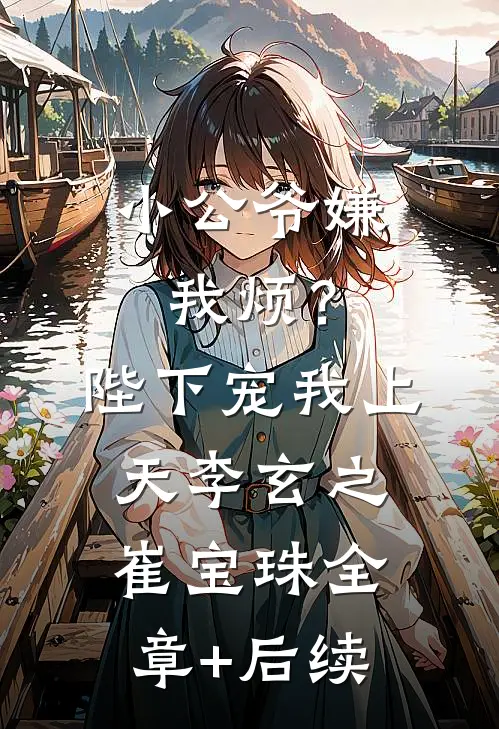 小公爷嫌我烦？陛下宠我上天李玄之崔宝珠:全章+后续