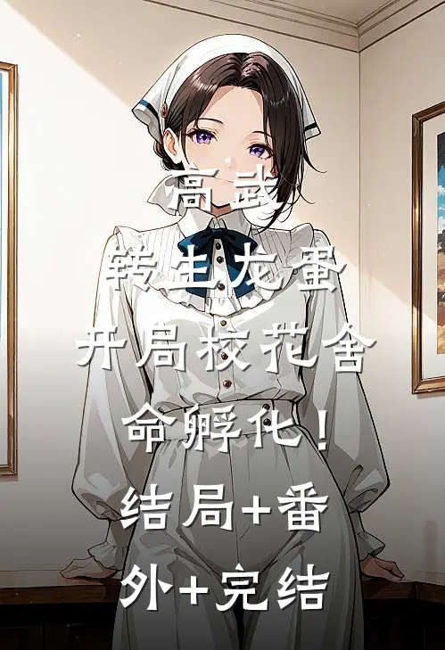 高武：转生龙蛋，开局校花舍命孵化！结局+番外+完结