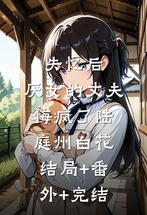 失忆后，厌女的丈夫悔疯了陆庭州白花结局+番外+完结
