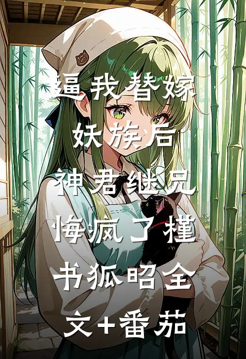 逼我替嫁妖族后，神君继兄悔疯了槿书狐昭全文+番茄