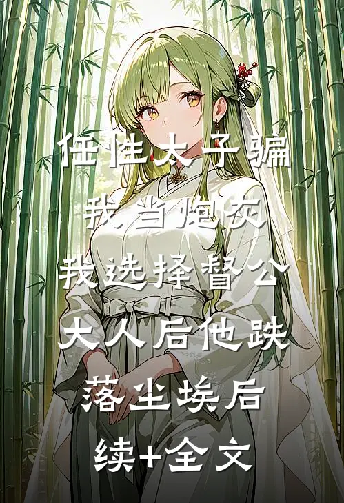 任性太子骗我当炮灰，我选择督公大人后他跌落尘埃后续+全文