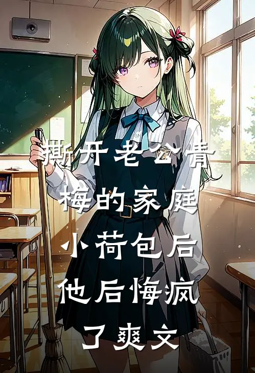 撕开老公青梅的家庭小荷包后，他后悔疯了爽文