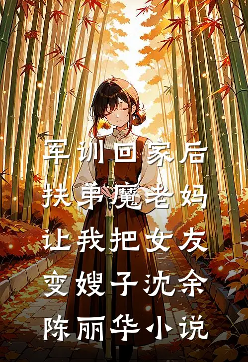 军训回家后，扶弟魔老妈让我把女友变嫂子沈余陈丽华小说