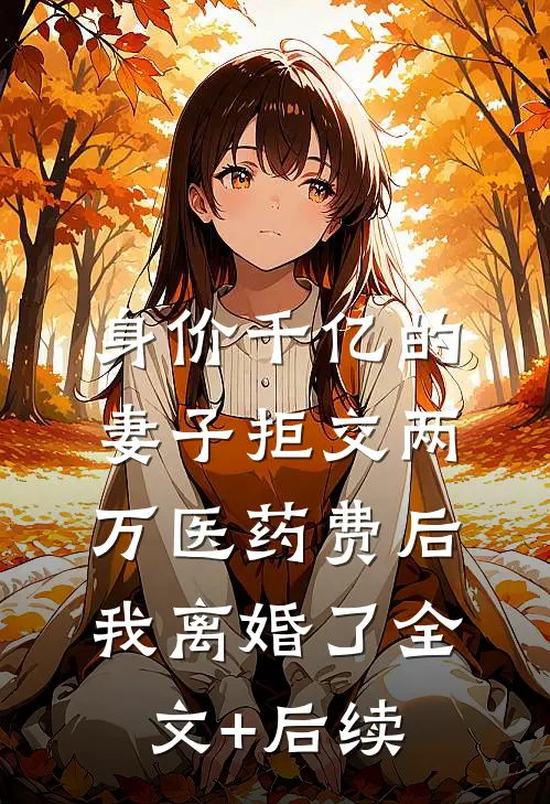 身价千亿的妻子拒交两万医药费后，我离婚了全文+后续