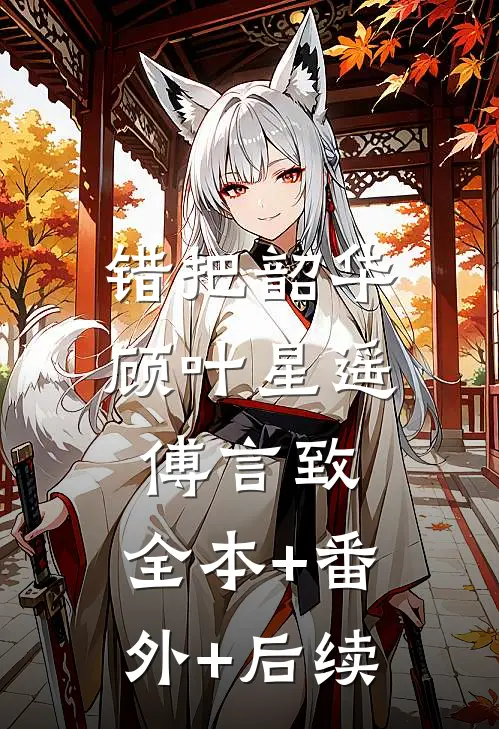 错把韶华顾叶星遥傅言致:全本+番外+后续