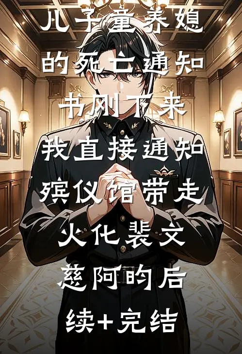 儿子童养媳的死亡通知书刚下来，我直接通知殡仪馆带走火化裴文慈阿昀后续+完结