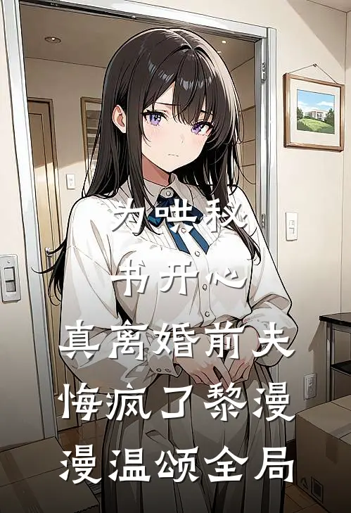 为哄秘书开心，真离婚前夫悔疯了黎漫漫温颂全局