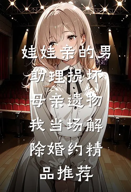 娃娃亲的男助理损坏母亲遗物，我当场解除婚约精品推荐