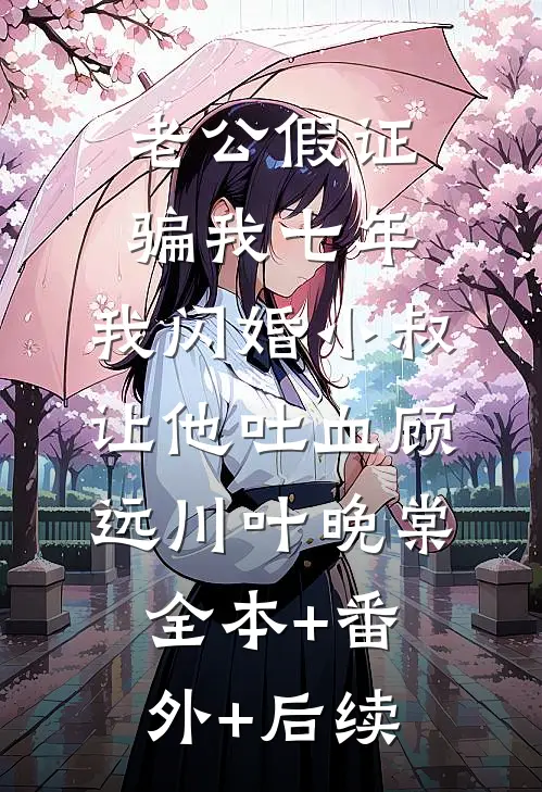 老公假证骗我七年，我闪婚小叔让他吐血顾远川叶晚棠全本+番外+后续