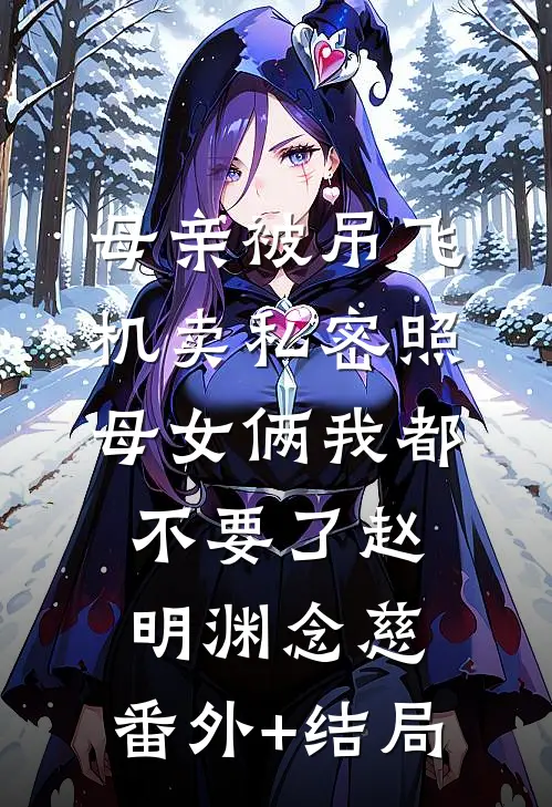 母亲被吊飞机卖私密照，母女俩我都不要了赵明渊念慈:(番外)+(结局)