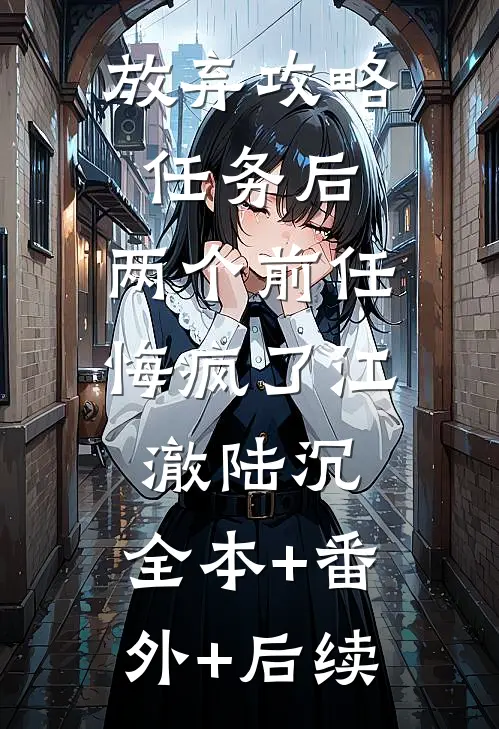 放弃攻略任务后，两个前任悔疯了江澈陆沉:全本+番外+后续