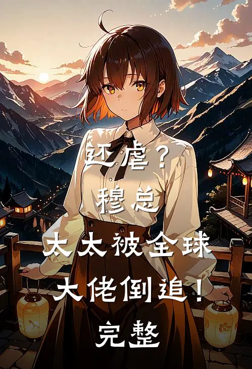 还虐？穆总，太太被全球大佬倒追！完整
