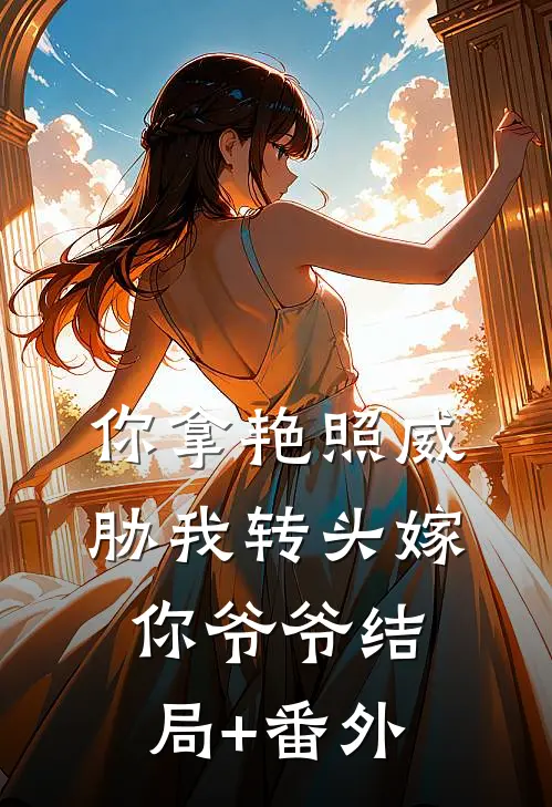 你拿艳照威胁我转头嫁你爷爷结局+番外
