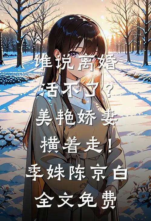 谁说离婚活不了？美艳娇妻横着走！季姝陈京白全文免费