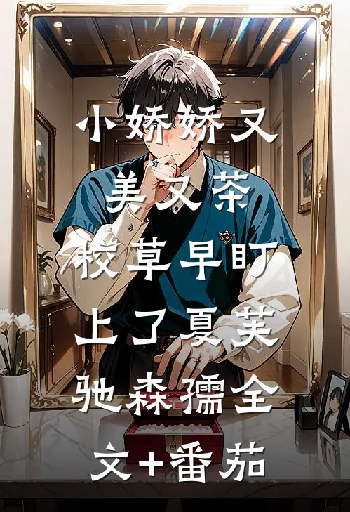 小娇娇又美又茶，校草早盯上了夏芙驰森孺全文+番茄