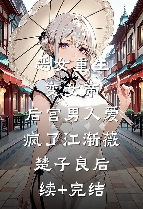 恶女重生变女帝，后宫男人爱疯了江渐薇楚子良后续+完结