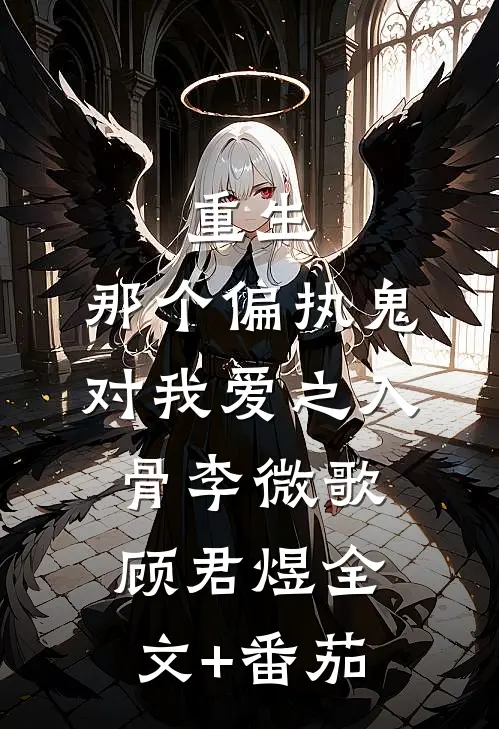 重生：那个偏执鬼对我爱之入骨李微歌顾君煜全文+番茄