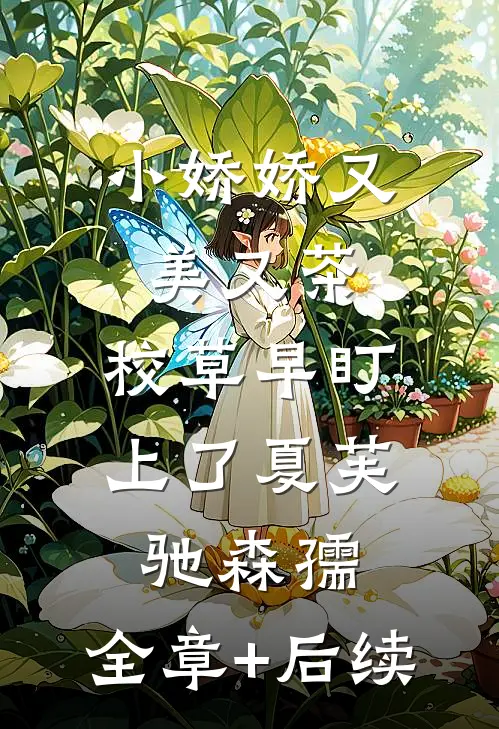 小娇娇又美又茶，校草早盯上了夏芙驰森孺:全章+后续