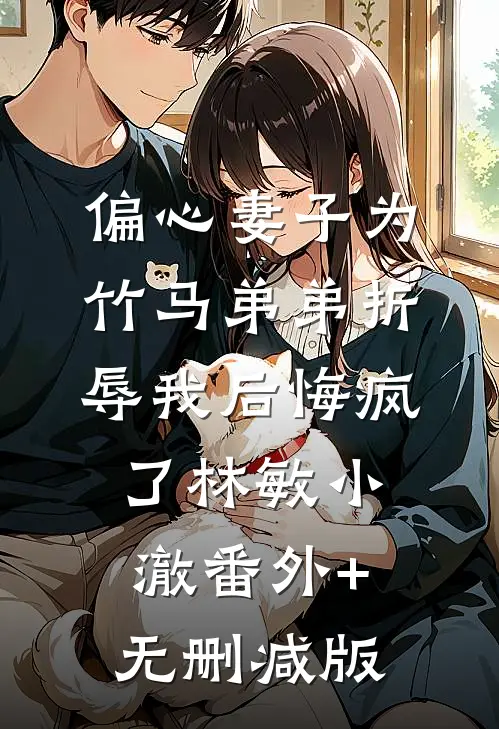 偏心妻子为竹马弟弟折辱我后悔疯了林敏小澈番外+无删减版