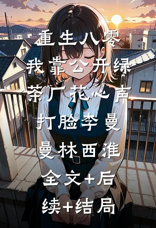 重生八零，我靠公开绿茶厂花心声打脸李曼曼林西淮:全文+后续+结局