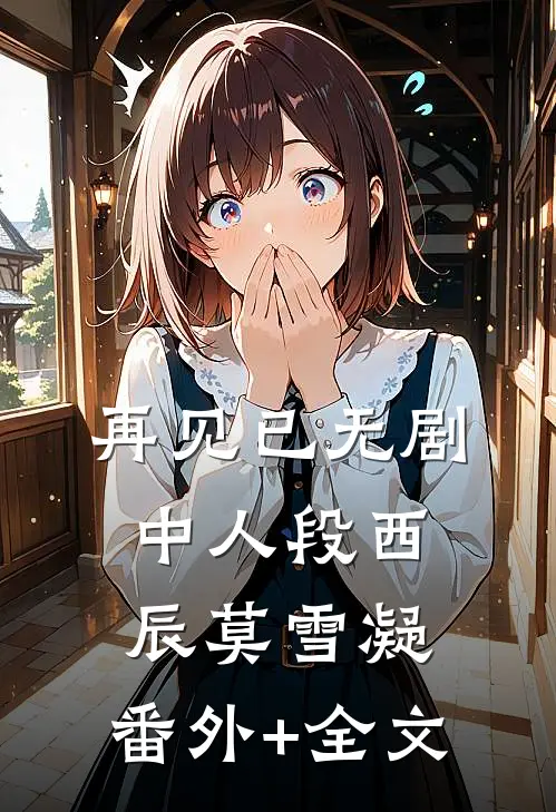 再见已无剧中人段西辰莫雪凝:(番外)+(全文)