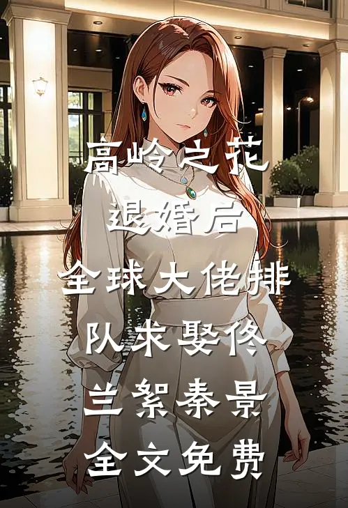 高岭之花退婚后，全球大佬排队求娶佟兰絮秦景全文免费