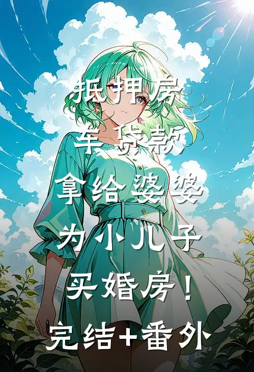 抵押房车贷款，拿给婆婆为小儿子买婚房！完结+番外