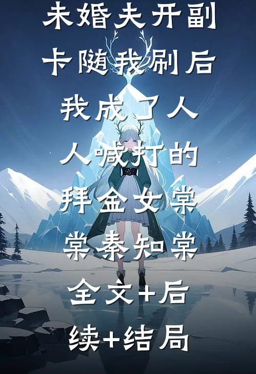 未婚夫开副卡随我刷后，我成了人人喊打的拜金女棠棠秦知棠:全文+后续+结局