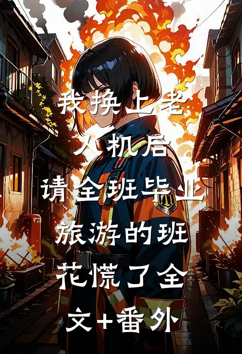我换上老人机后，请全班毕业旅游的班花慌了全文+番外