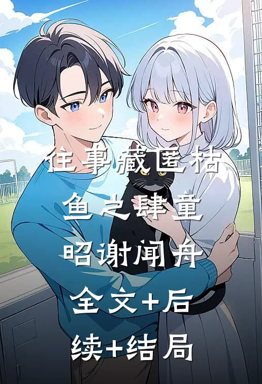 往事藏匿枯鱼之肆童昭谢闻舟:全文+后续+结局