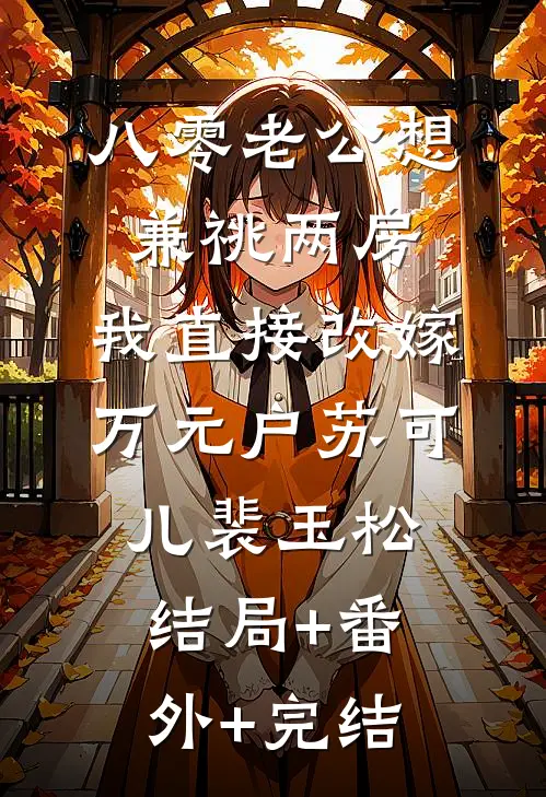 八零老公想兼祧两房，我直接改嫁万元户苏可儿裴玉松结局+番外+完结