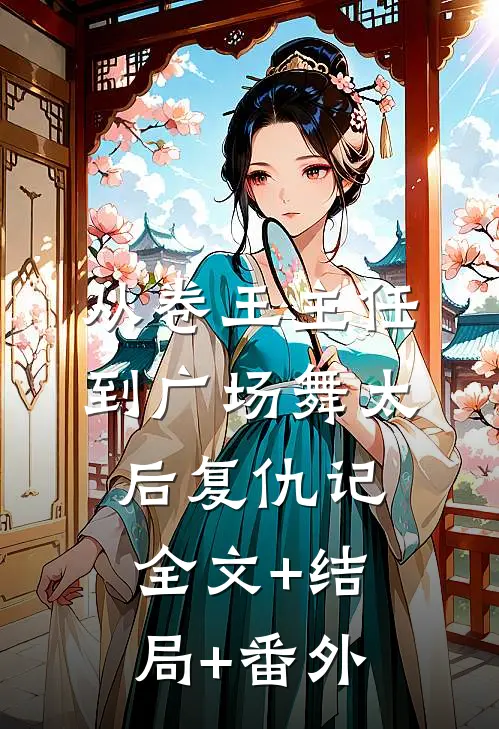 从卷王主任到广场舞太后复仇记:全文+结局+番外