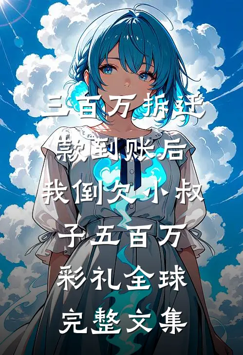三百万拆迁款到账后，我倒欠小叔子五百万彩礼全球完整文集
